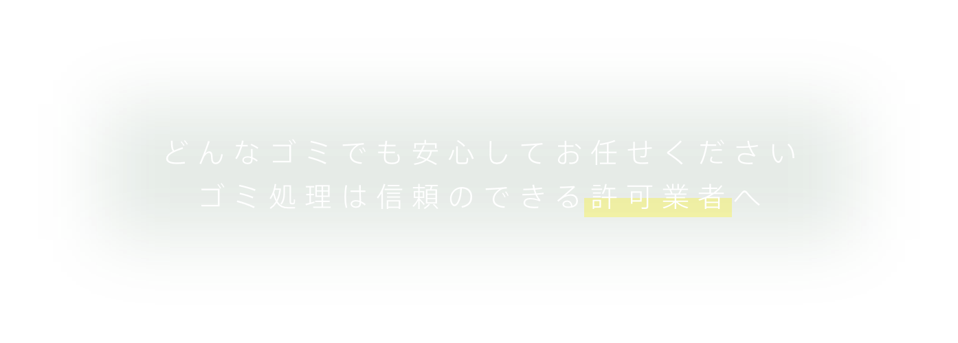 どんなゴミでも安心してお任せください。ゴミ処理は信頼のできる許可業者へ